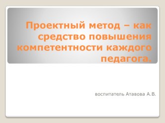 Проектный метод – как средство повышения компетентности каждого педагога. презентация