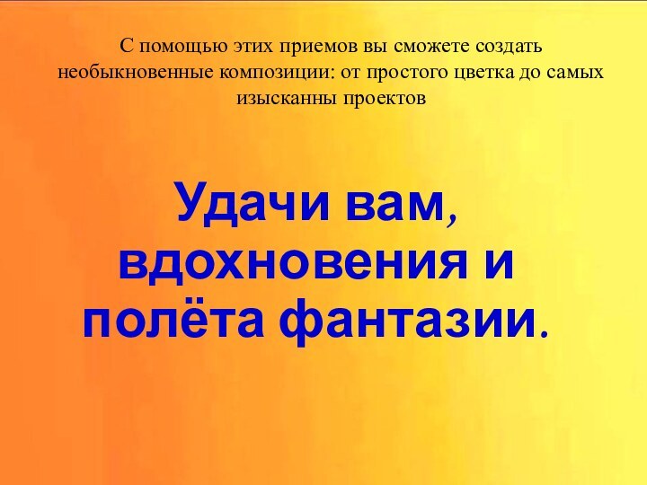 Удачи вам, вдохновения и полёта фантазии.С помощью этих приемов вы сможете создать