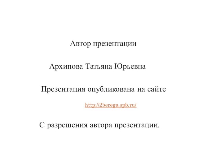 Автор презентацииАрхипова Татьяна ЮрьевнаПрезентация опубликована на сайтеhttp://2berega.spb.ru/С разрешения автора презентации.