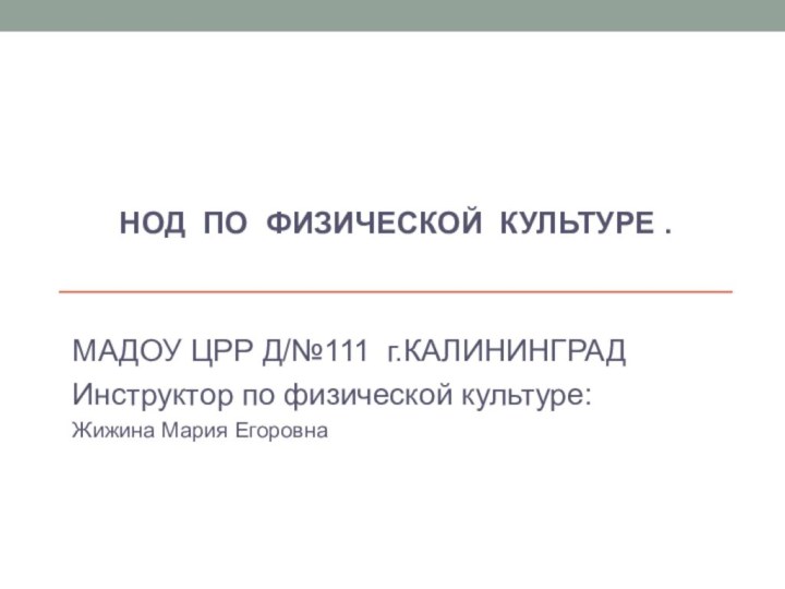 НОД ПО ФИЗИЧЕСКОЙ КУЛЬТУРЕ .МАДОУ ЦРР Д/№111 г.КАЛИНИНГРАДИнструктор по физической