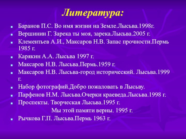 Литература:Баранов П.С. Во имя жизни на Земле.Лысьва.1998г.Вершинин Г. Зарека ты моя, зарека.Лысьва.2005