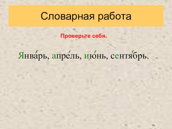 Словарная работа  Январь, апрель, июнь, сентябрь.Проверьте себя.