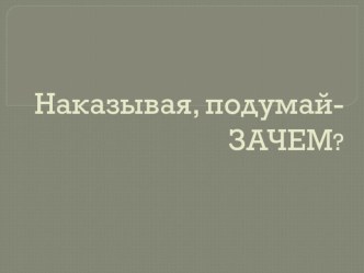 Наказывая, подумай - ЗАЧЕМ? презентация к уроку