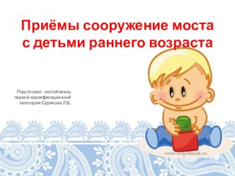 Приёмы сооружение моста с детьми раннего возраста - презентация презентация по конструированию, ручному труду