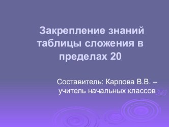 Презентация к уроку математики в 1 классе Закрепление знания таблицы сложения в пределах 20 презентация к уроку (математика, 1 класс) по теме