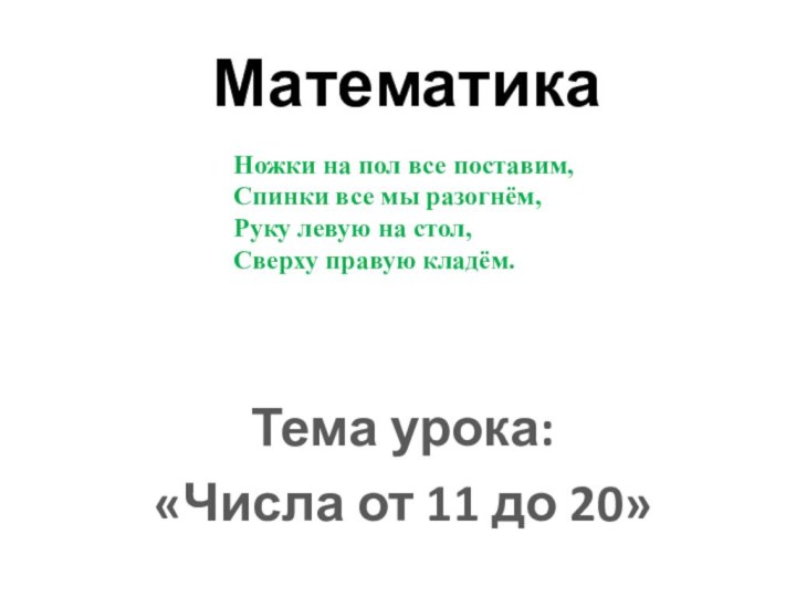 МатематикаТема урока:«Числа от 11 до 20»Ножки на пол все поставим,Спинки все мы