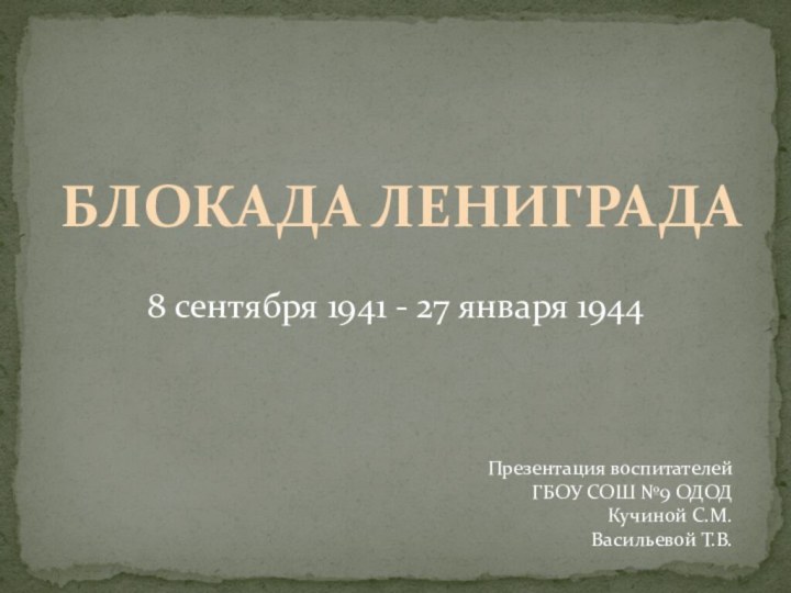 БЛОКАДА ЛЕНИГРАДА8 сентября 1941 - 27 января 1944Презентация воспитателейГБОУ СОШ №9 ОДОДКучиной С.М.Васильевой Т.В.