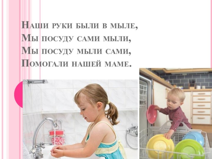 Наши руки были в мыле, Мы посуду сами мыли, Мы посуду мыли
