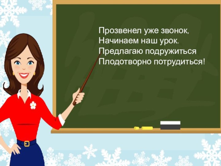 Прозвенел уже звонок,Начинаем наш урок.Предлагаю подружитьсяПлодотворно потрудиться!