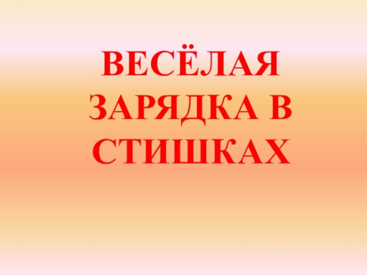 ВЕСЁЛАЯ    ЗАРЯДКА В СТИШКАХ