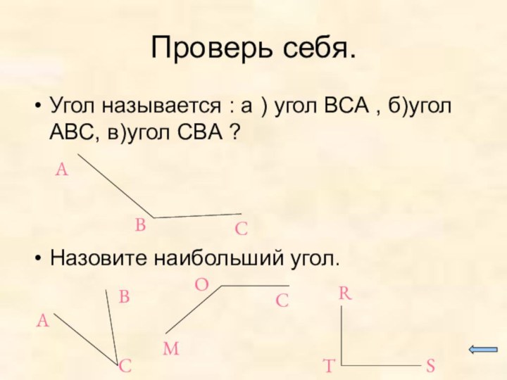 Проверь себя.Угол называется : а ) угол ВСА , б)угол АВС, в)угол СВА ?Назовите наибольший угол.ABCАВСМОСRTS