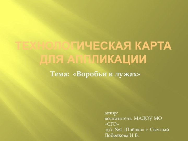 Технологическая карта  для аппликацииТема: «Воробьи в лужах»автор: воспитатель МАДОУ МО «СГО»