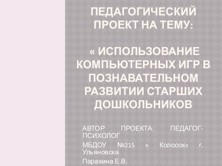 ПЕДАГОГИЧЕСКИЙ ПРОЕКТ НА ТЕМУ:   « ИСПОЛЬЗОВАНИЕ КОМПЬЮТЕРНЫХ ИГР В ПОЗНАВАТЕЛЬНОМ