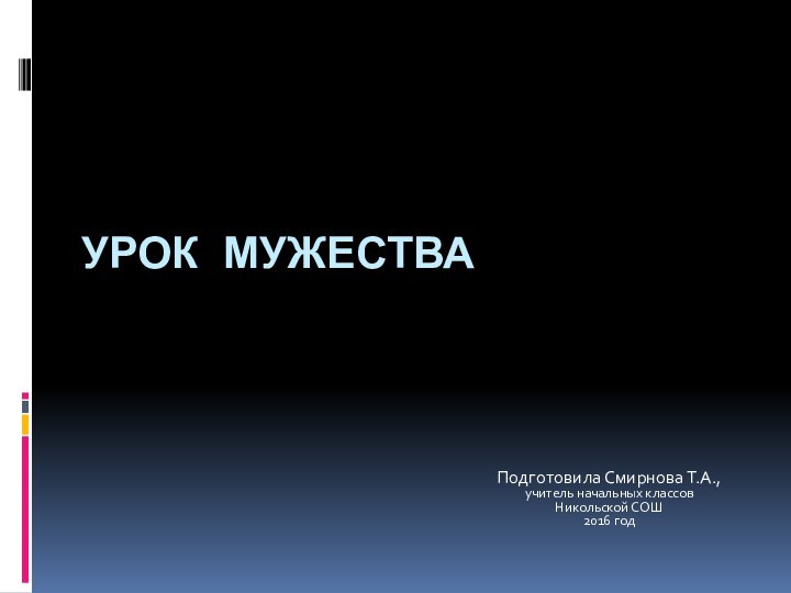 Урок мужества Подготовила Смирнова Т.А., учитель начальных классов Никольской СОШ2016 год