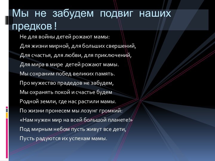 Не для войны детей рожают мамы:Для жизни мирной, для больших свершений,Для счастья,