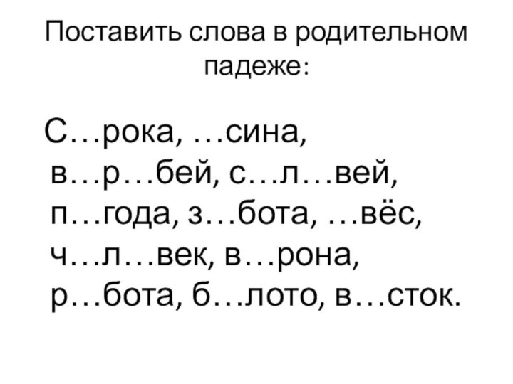 Поставить слова в родительном падеже: С…рока, …сина, в…р…бей, с…л…вей, п…года, з…бота, …вёс,