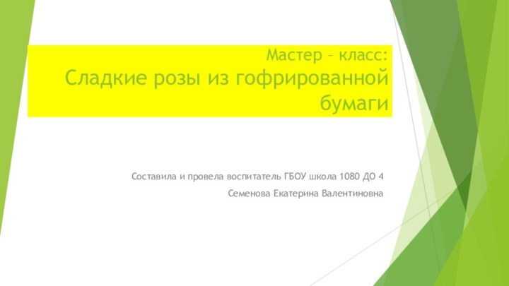 Мастер – класс: Сладкие розы из гофрированной бумагиСоставила и провела воспитатель ГБОУ