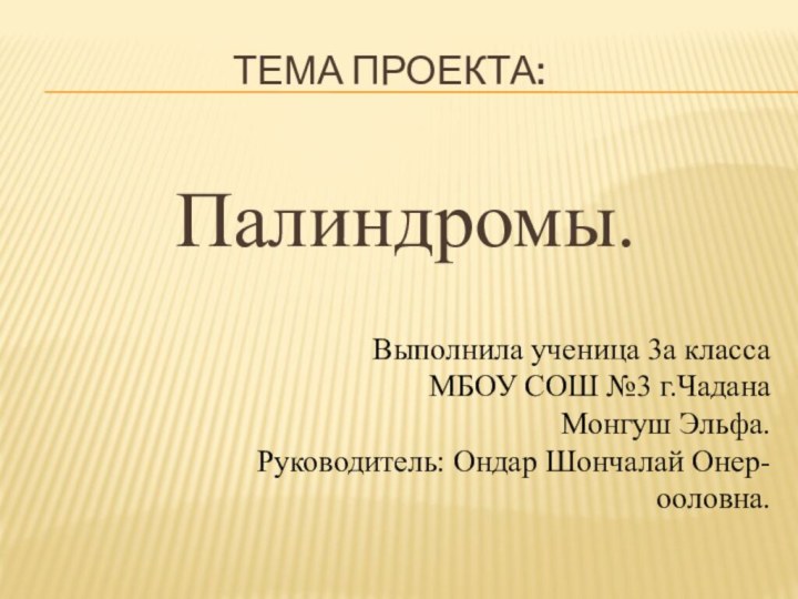 Тема проекта:Палиндромы.Выполнила ученица 3а класса  МБОУ СОШ №3 г.ЧаданаМонгуш Эльфа.Руководитель: Ондар Шончалай Онер-ооловна.