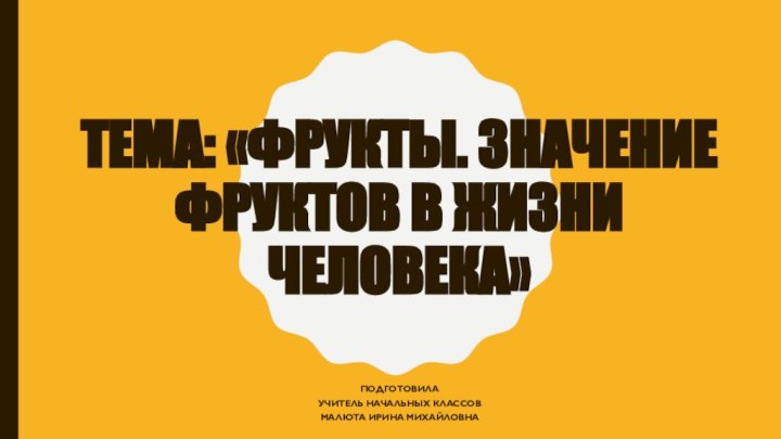 Тема: «Фрукты. Значение фруктов в жизни человека»ПодготовилаУчитель начальных классовМалюта ирина михайловна