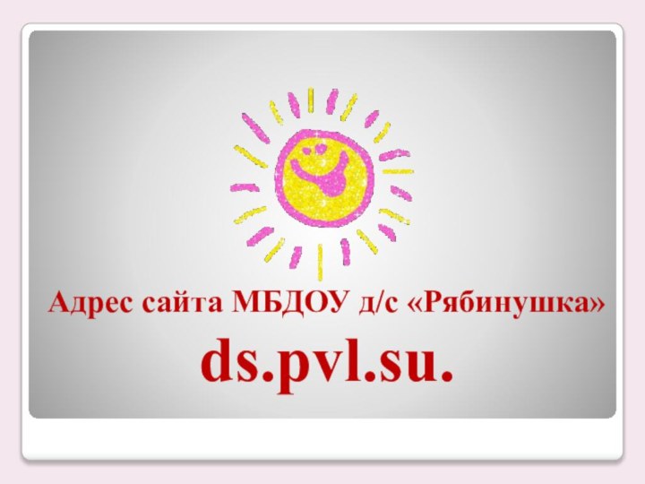 Адрес сайта МБДОУ д/с «Рябинушка» ds.pvl.su.