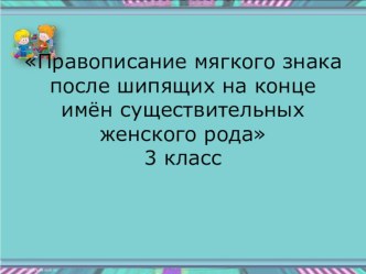 презентация к уроку русского языка в 3 классе Правописание мягкого знака после шипящих на конце имён существительных женского рода презентация к уроку по русскому языку (3 класс)