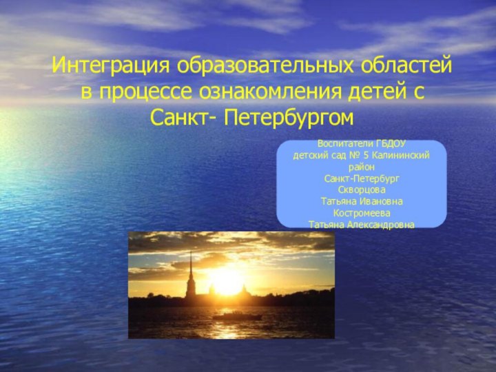 Интеграция образовательных областей в процессе ознакомления детей с  Санкт- ПетербургомВоспитатели