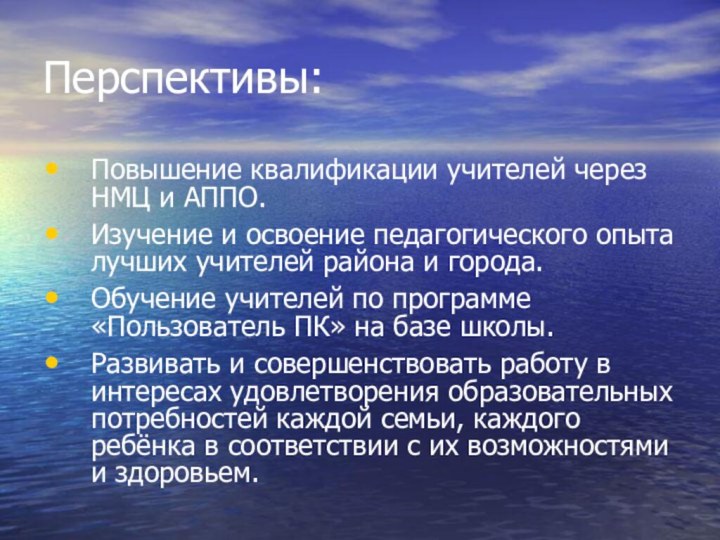 Перспективы:Повышение квалификации учителей через НМЦ и АППО.Изучение и освоение педагогического опыта лучших