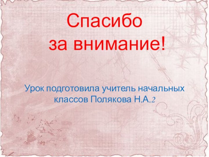 Спасибо  за внимание!Урок подготовила учитель начальных классов Полякова Н.А.2