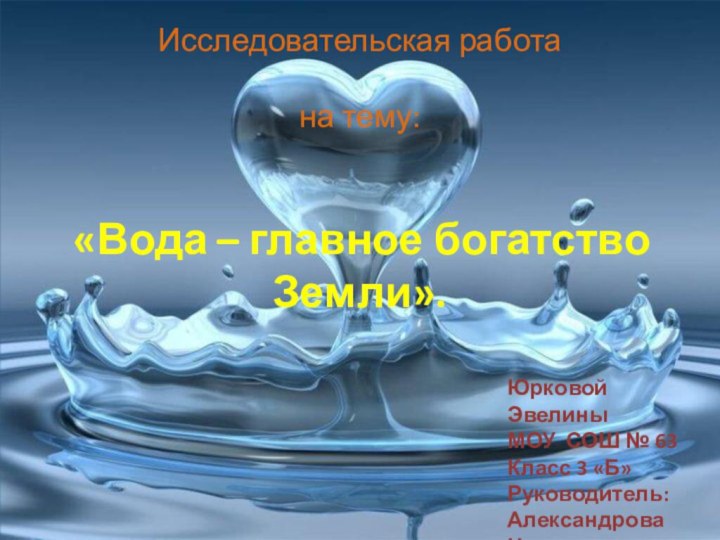 Исследовательская работа на тему: «Вода – главное богатство Земли».Юрковой ЭвелиныМОУ СОШ №