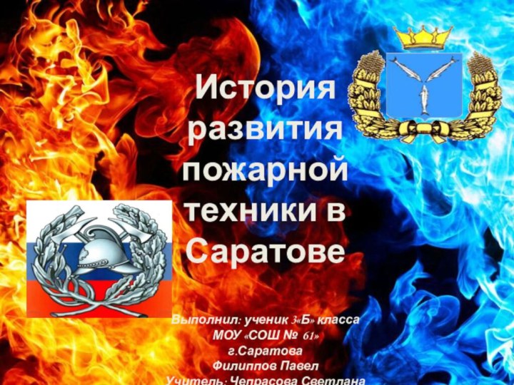 История развития пожарной техники в СаратовеВыполнил: ученик 3«Б» классаМОУ «СОШ № 61»г.СаратоваФилиппов ПавелУчитель: Чепрасова Светлана Викторовна