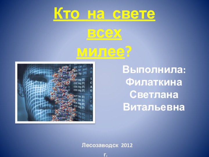 Выполнила:Филаткина Светлана Витальевна Лесозаводск 2012 г.Кто на свете всехмилее?