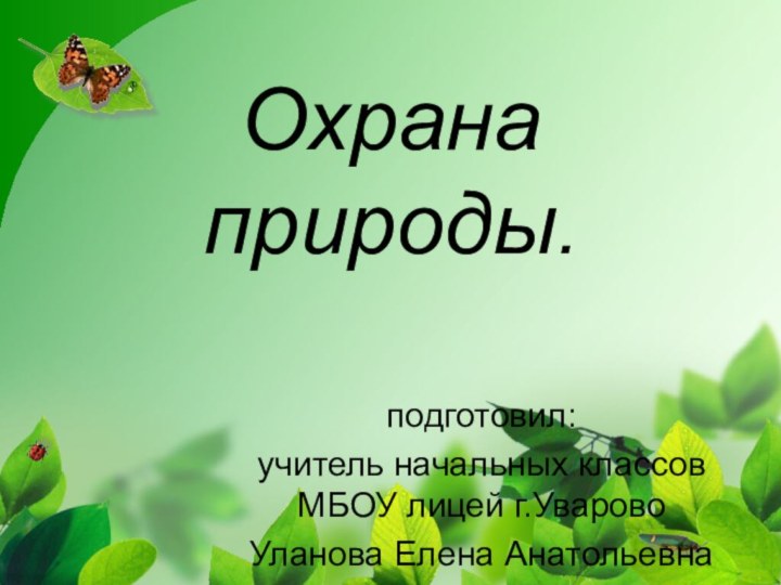 Охрана природы.подготовил:учитель начальных классов МБОУ лицей г.УваровоУланова Елена Анатольевна