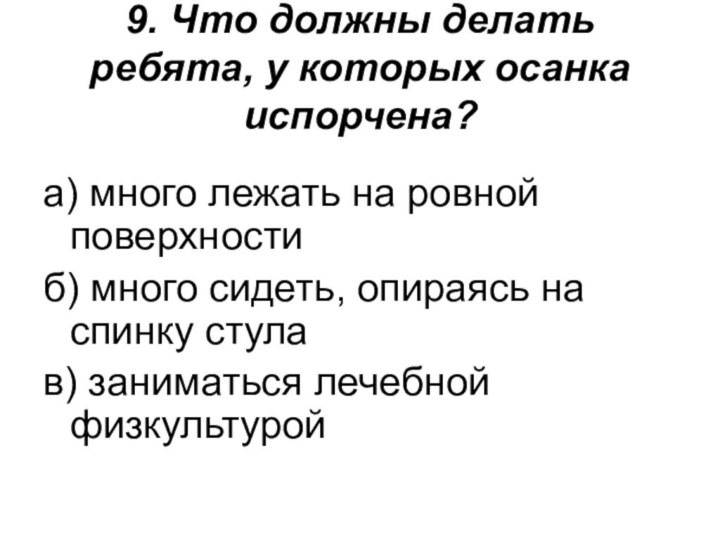 9. Что должны делать ребята, у которых осанка испорчена? а) много лежать