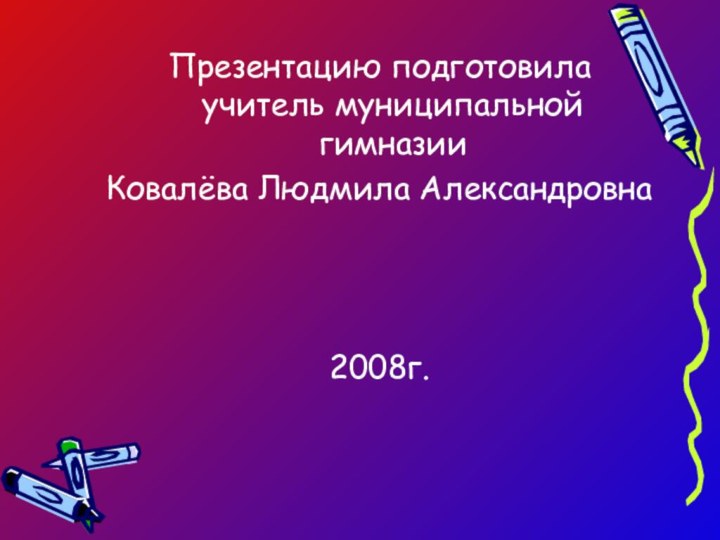 Презентацию подготовила учитель муниципальной гимназииКовалёва Людмила Александровна2008г.