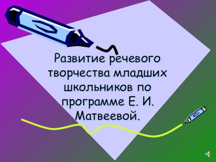 Развитие речевого творчества младших школьников по программе Е. И. Матвеевой.