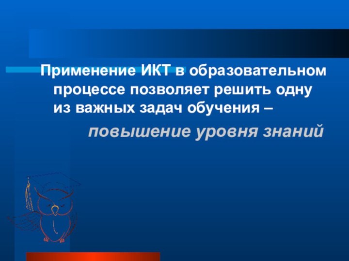 Применение ИКТ в образовательном процессе позволяет решить одну из важных задач обучения