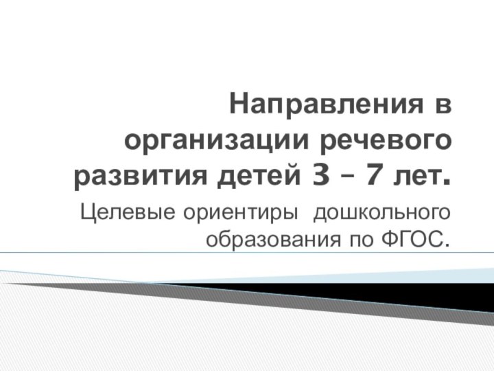 Направления в организации речевого развития детей 3 – 7 лет.Целевые ориентиры дошкольного образования по ФГОС.