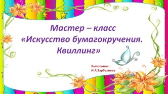 Мастер – класса: Квиллинг-искусство бумагокручения презентация к уроку по конструированию, ручному труду (подготовительная группа)