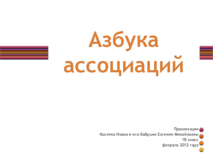 Азбука ассоциацийПрезентацияКостина Ивана и его бабушки Евгении Михайловны1В классфевраль 2012 года