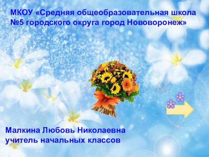 Ах, эти милые цветыМКОУ «Средняя общеобразовательная школа №5 городского округа город Нововоронеж»Малкина Любовь Николаевнаучитель начальных классов