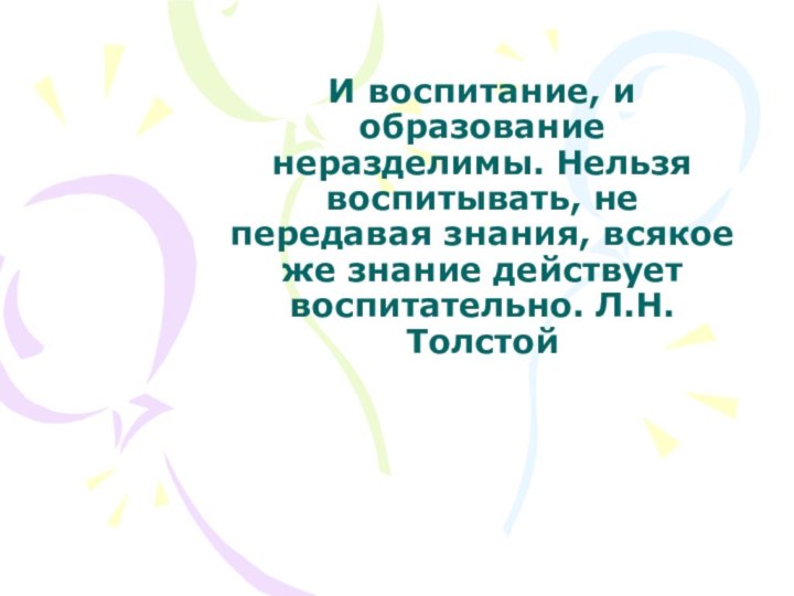 И воспитание, и образование неразделимы. Нельзя воспитывать, не передавая знания, всякое же знание действует воспитательно. Л.Н.Толстой