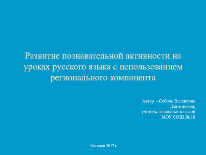 Развитие познавательной активности на уроках русского языка с использованием регионального компонентаАвтор -