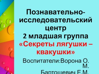 Познавательно- исследовательскийцентр2 младшая группаСекреты лягушки – квакушки опыты и эксперименты по окружающему миру (младшая группа)