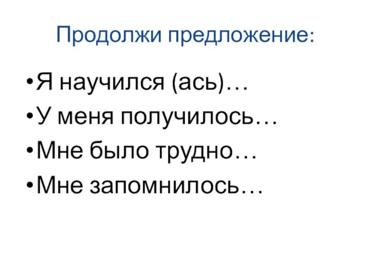 Продолжи предложение:Я научился (ась)…У меня получилось… Мне было трудно… Мне запомнилось…