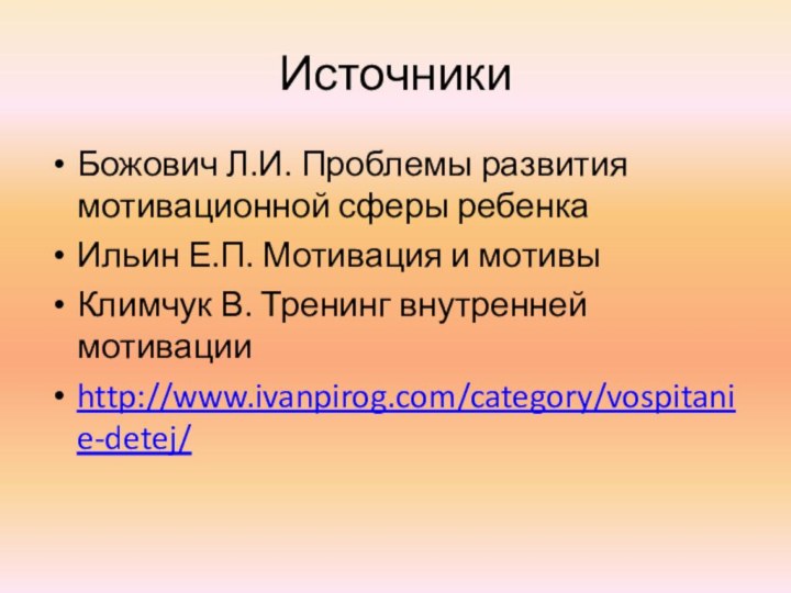 ИсточникиБожович Л.И. Проблемы развития мотивационной сферы ребенкаИльин Е.П. Мотивация и мотивыКлимчук В. Тренинг внутренней мотивацииhttp://www.ivanpirog.com/category/vospitanie-detej/