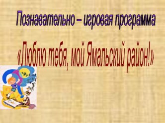 Познавательно-игровая программа Люблю тебя, мой Ямальский район! методическая разработка (1 класс)