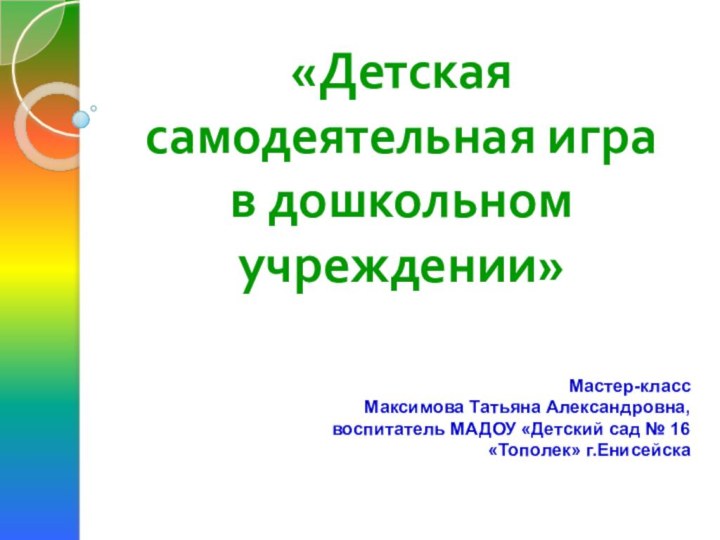 «Детская самодеятельная игра  в дошкольном учреждении»Мастер-класс Максимова Татьяна Александровна,воспитатель МАДОУ «Детский