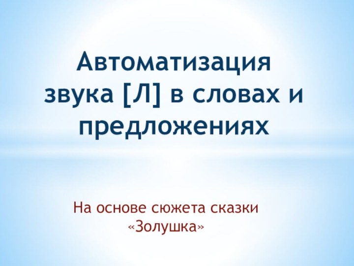 На основе сюжета сказки «Золушка»Автоматизация звука [Л] в словах и предложениях