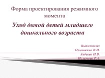 Форма проектирования режимного момента Уход домой детей младшего дошкольного возраста презентация к уроку (младшая группа)