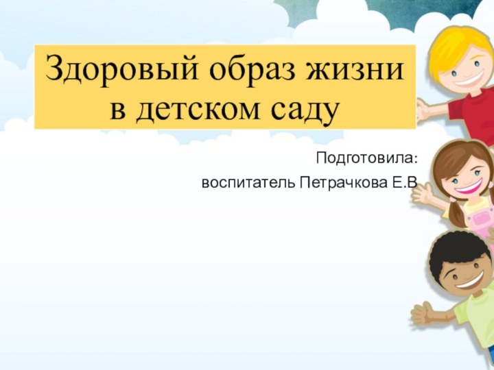 Здоровый образ жизни в детском садуПодготовила: воспитатель Петрачкова Е.В